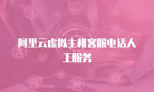 阿里云虚拟主机客服电话人工服务