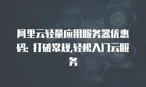 阿里云轻量应用服务器优惠码: 打破常规,轻松入门云服务
