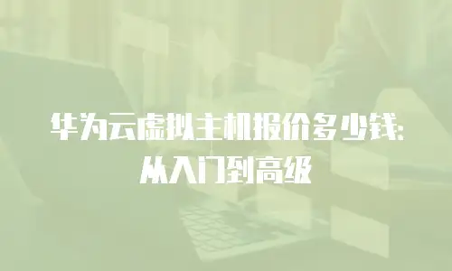 华为云虚拟主机报价多少钱：从入门到高级