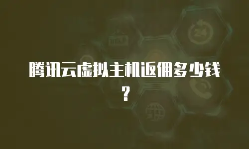 腾讯云虚拟主机返佣多少钱？