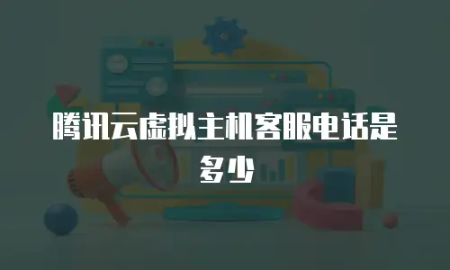 腾讯云虚拟主机客服电话是多少
