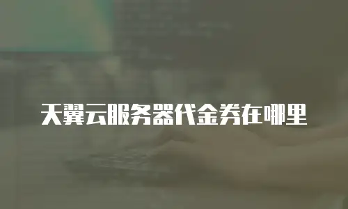 天翼云服务器代金券在哪里