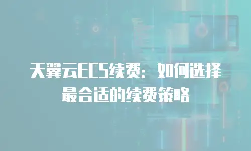 天翼云ECS续费：如何选择最合适的续费策略