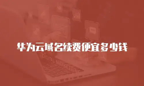 华为云域名续费便宜多少钱