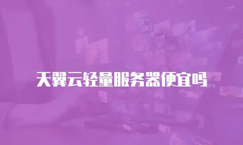 天翼云轻量服务器便宜吗