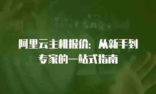 阿里云主机报价：从新手到专家的一站式指南
