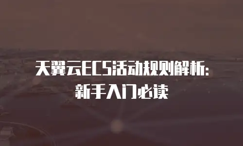 天翼云ECS活动规则解析：新手入门必读