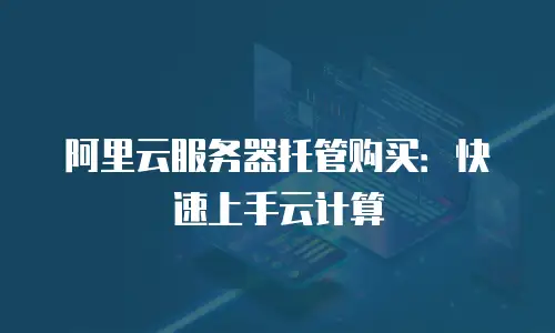 阿里云服务器托管购买：快速上手云计算