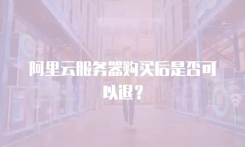 阿里云服务器购买后是否可以退？