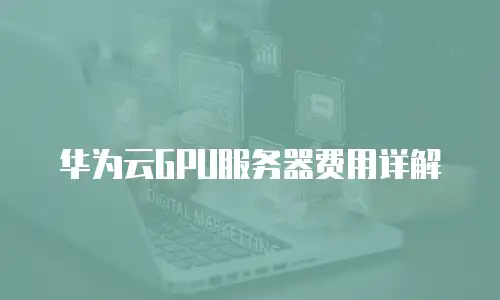 华为云GPU服务器费用详解