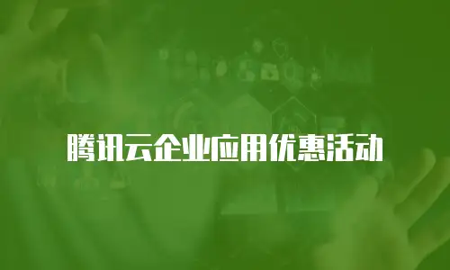 腾讯云企业应用优惠活动