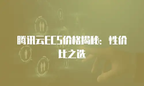 腾讯云ECS价格揭秘：性价比之选