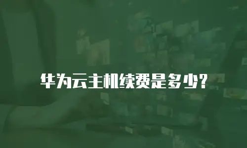 华为云主机续费是多少？
