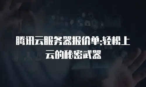 腾讯云服务器报价单:轻松上云的秘密武器