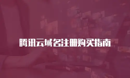腾讯云域名注册购买指南