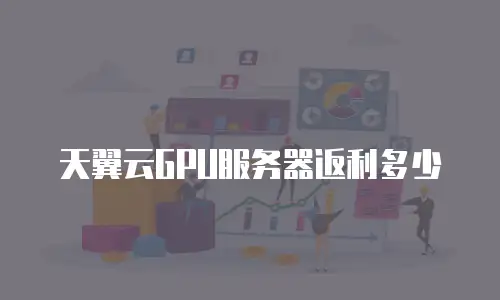 天翼云GPU服务器返利多少