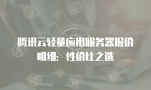 腾讯云轻量应用服务器报价明细：性价比之选
