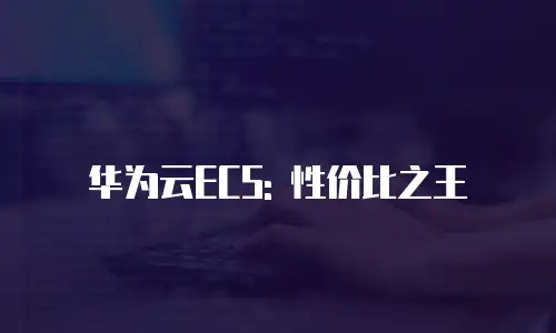 华为云ECS: 性价比之王