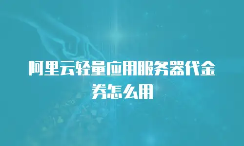 阿里云轻量应用服务器代金券怎么用