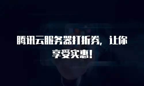 腾讯云服务器打折券，让你享受实惠！