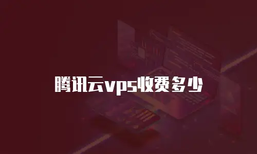腾讯云vps收费多少