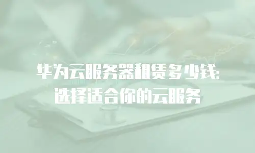 华为云服务器租赁多少钱：选择适合你的云服务