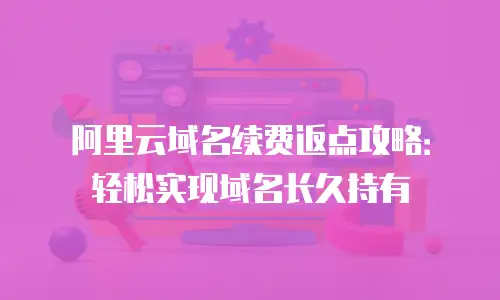 阿里云域名续费返点攻略：轻松实现域名长久持有