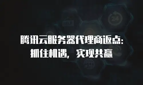 腾讯云服务器代理商返点：抓住机遇，实现共赢