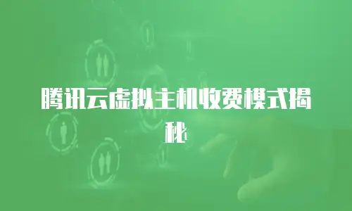 腾讯云虚拟主机收费模式揭秘