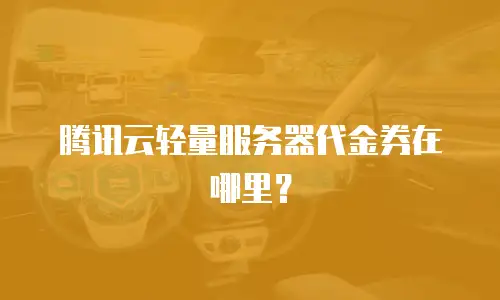 腾讯云轻量服务器代金券在哪里？