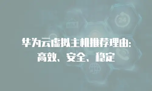 华为云虚拟主机推荐理由：高效、安全、稳定