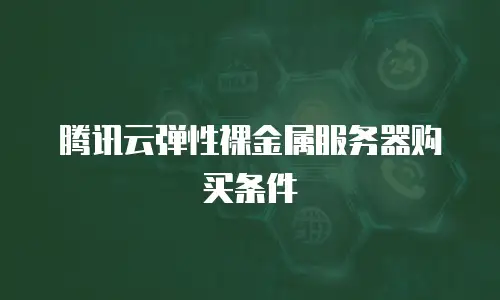 腾讯云弹性裸金属服务器购买条件