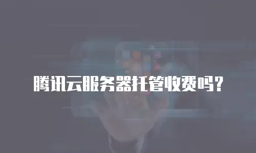 腾讯云服务器托管收费吗？