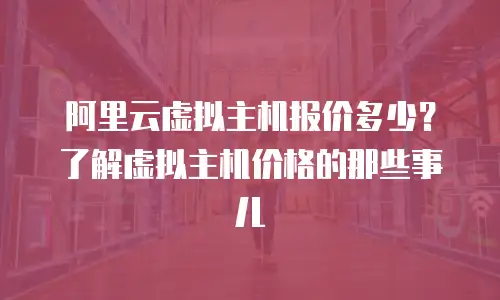 阿里云虚拟主机报价多少？了解虚拟主机价格的那些事儿