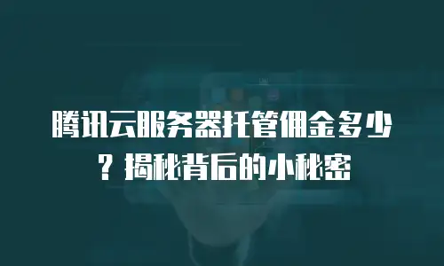 腾讯云服务器托管佣金多少？揭秘背后的小秘密