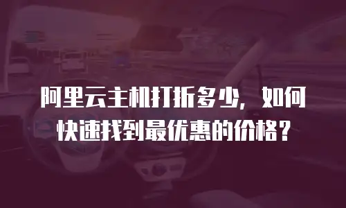 阿里云主机打折多少，如何快速找到最优惠的价格？