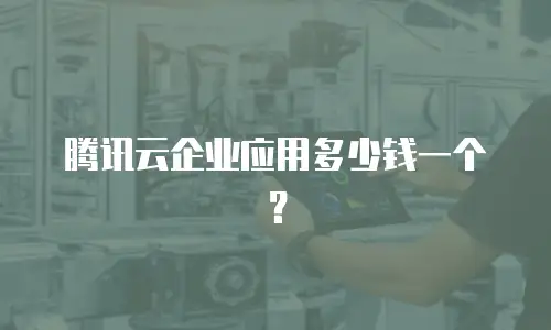 腾讯云企业应用多少钱一个？