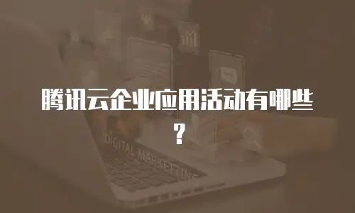 腾讯云企业应用活动有哪些？
