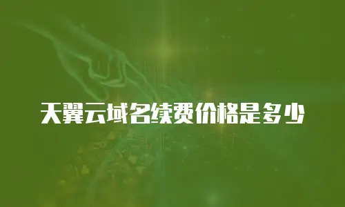 天翼云域名续费价格是多少