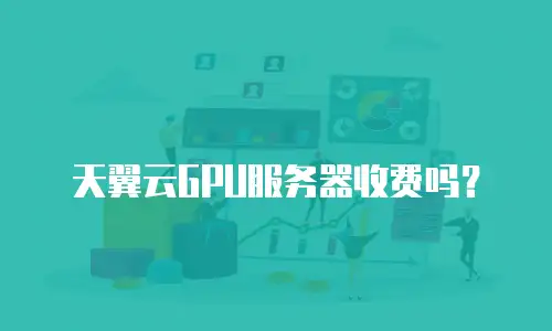 天翼云GPU服务器收费吗？