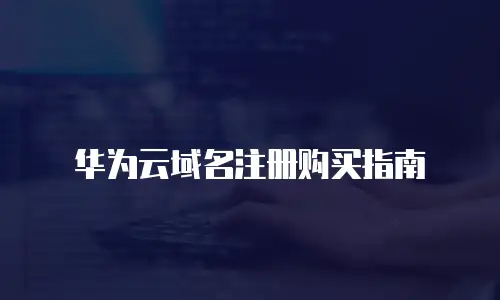 华为云域名注册购买指南