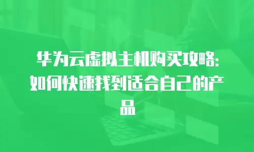华为云虚拟主机购买攻略：如何快速找到适合自己的产品