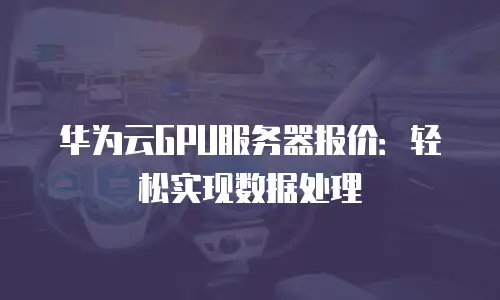 华为云GPU服务器报价：轻松实现数据处理
