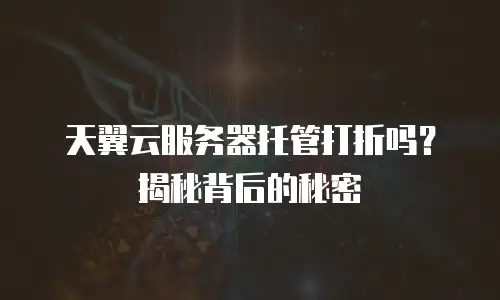 天翼云服务器托管打折吗？揭秘背后的秘密