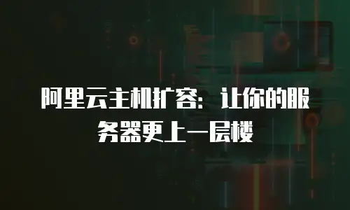 阿里云主机扩容：让你的服务器更上一层楼