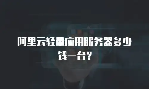 阿里云轻量应用服务器多少钱一台？