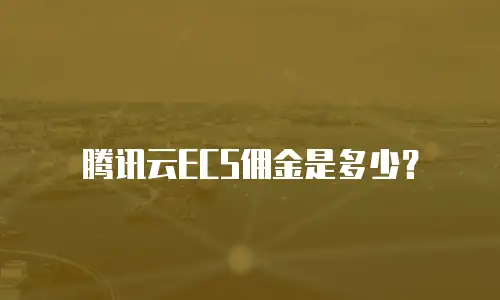 腾讯云ECS佣金是多少？