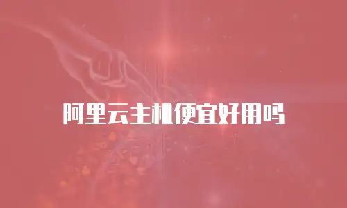 阿里云主机便宜好用吗