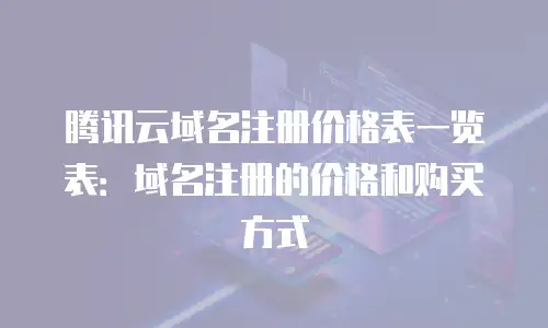 腾讯云域名注册价格表一览表：域名注册的价格和购买方式
