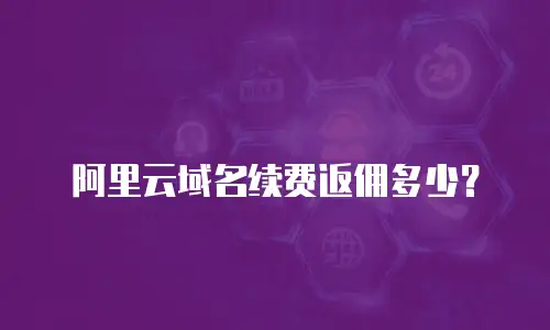 阿里云域名续费返佣多少？